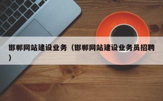 鹤壁邯郸网站建设业务（邯郸网站建设业务员招聘）