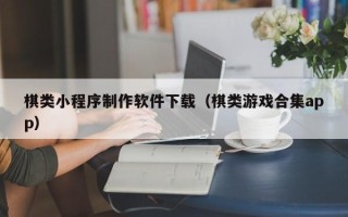 鹤壁棋类小程序制作软件下载（棋类游戏合集app）