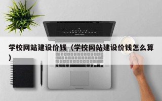鹤壁学校网站建设价钱（学校网站建设价钱怎么算）