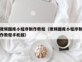 鹤壁视频图库小程序制作教程（视频图库小程序制作教程手机版）